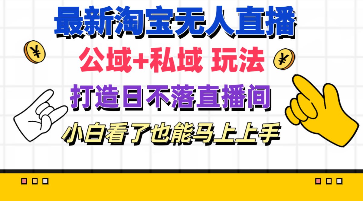 （11586期）最新淘宝无人直播 公域+私域玩法打造真正的日不落直播间 小白看了也能…-聊项目
